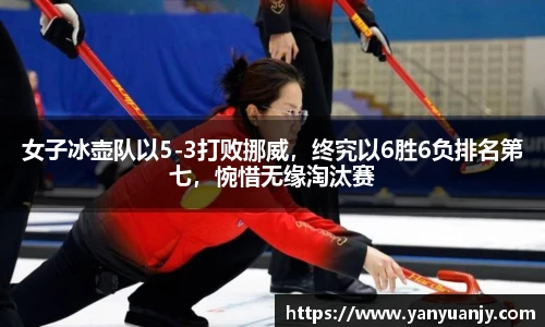 女子冰壶队以5-3打败挪威，终究以6胜6负排名第七，惋惜无缘淘汰赛